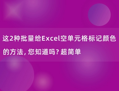 这2种批量给Excel空单元格标记颜色的方法，您知道吗？超简单